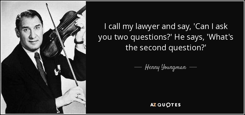 quote-i-call-my-lawyer-and-say-can-i-ask-you-two-questions-he-says-what-s-the-second-question-henny-youngman-146-83-13.jpg